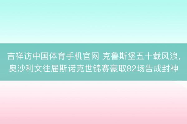 吉祥访中国体育手机官网 克鲁斯堡五十载风浪，奥沙利文往届斯诺克世锦赛豪取82场告成封神