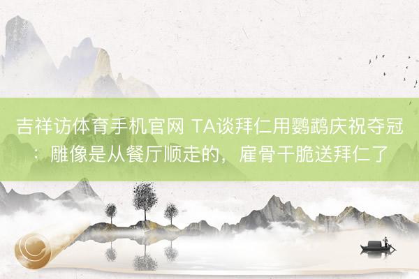 吉祥访体育手机官网 TA谈拜仁用鹦鹉庆祝夺冠：雕像是从餐厅顺走的，雇骨干脆送拜仁了