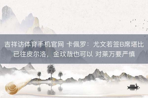 吉祥访体育手机官网 卡佩罗：尤文若签B席堪比已往皮尔洛，金玟哉也可以 对莱万要严慎