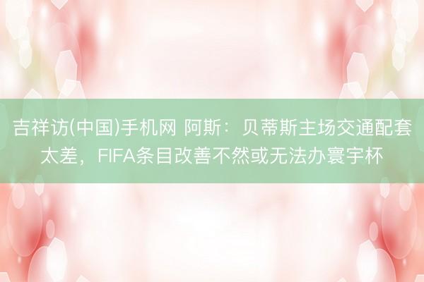 吉祥访(中国)手机网 阿斯：贝蒂斯主场交通配套太差，FIFA条目改善不然或无法办寰宇杯