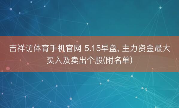 吉祥访体育手机官网 5.15早盘， 主力资金最大买入及卖出个股(附名单)