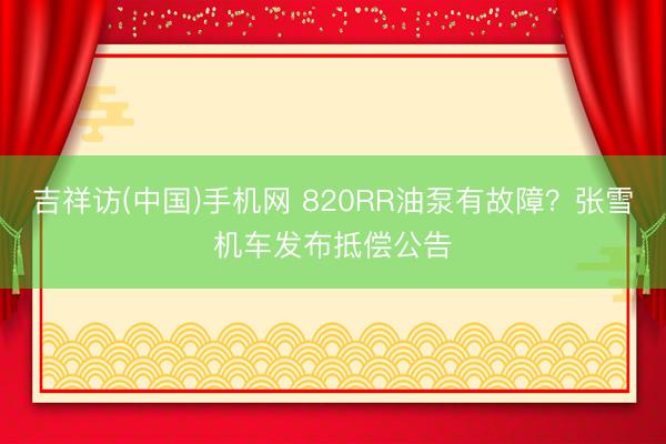 吉祥访(中国)手机网 820RR油泵有故障？张雪机车发布抵偿公告
