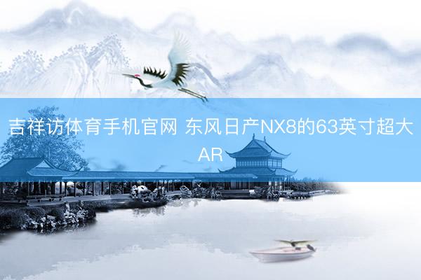 吉祥访体育手机官网 东风日产NX8的63英寸超大AR