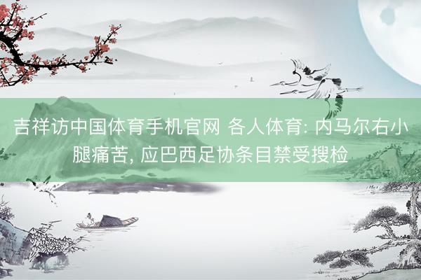 吉祥访中国体育手机官网 各人体育: 内马尔右小腿痛苦， 应巴西足协条目禁受搜检