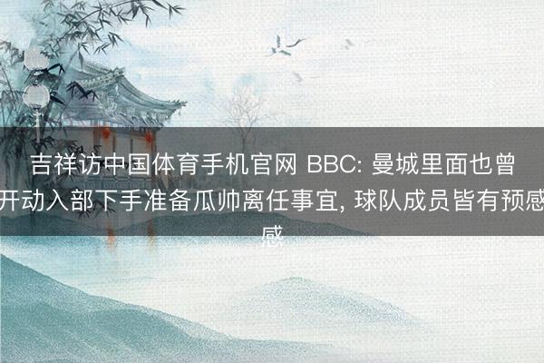 吉祥访中国体育手机官网 BBC: 曼城里面也曾开动入部下手准备瓜帅离任事宜， 球队成员皆有预感