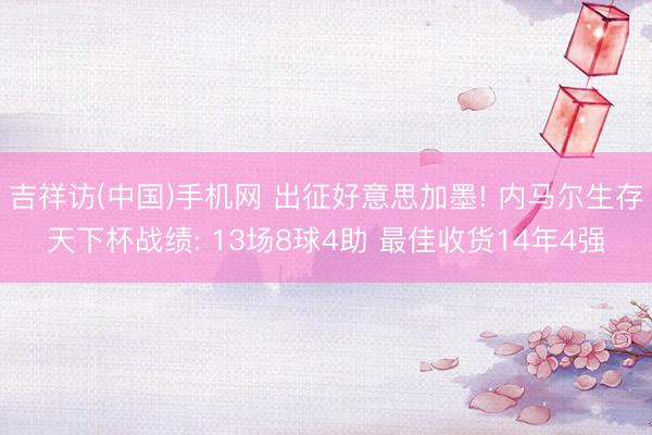 吉祥访(中国)手机网 出征好意思加墨! 内马尔生存天下杯战绩: 13场8球4助 最佳收货14年4强