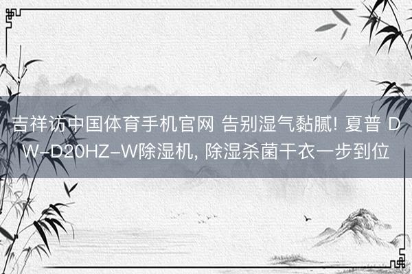吉祥访中国体育手机官网 告别湿气黏腻! 夏普 DW-D20HZ-W除湿机， 除湿杀菌干衣一步到位