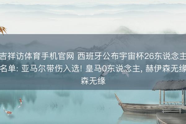 吉祥访体育手机官网 西班牙公布宇宙杯26东说念主名单: 亚马尔带伤入选! 皇马0东说念主， 赫伊森无缘