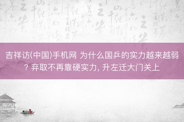 吉祥访(中国)手机网 为什么国乒的实力越来越弱? 弃取不再靠硬实力， 升左迁大门关上