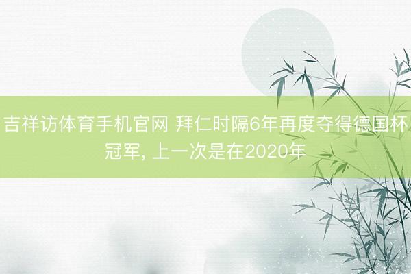 吉祥访体育手机官网 拜仁时隔6年再度夺得德国杯冠军， 上一次是在2020年
