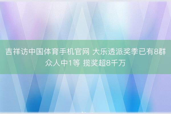 吉祥访中国体育手机官网 大乐透派奖季已有8群众人中1等 揽奖超8千万