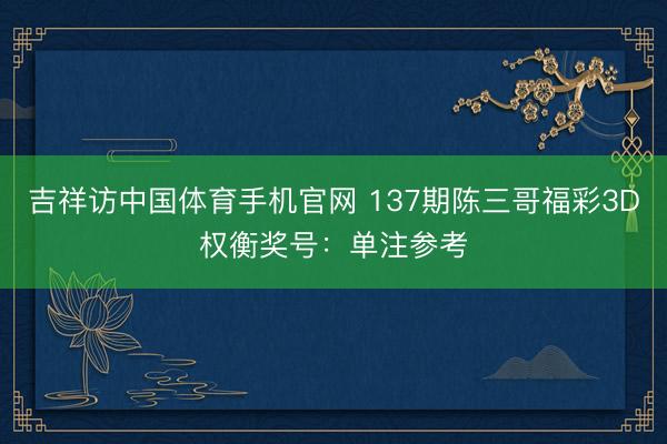 吉祥访中国体育手机官网 137期陈三哥福彩3D权衡奖号：单注参考