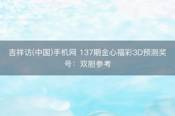 吉祥访(中国)手机网 137期金心福彩3D预测奖号：双胆参考