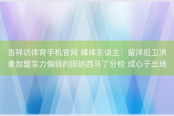 吉祥访体育手机官网 媒体东谈主：留洋后卫洪麦加盟实力偏弱的田纳西马丁分校 成心于出场