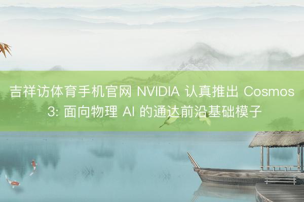 吉祥访体育手机官网 NVIDIA 认真推出 Cosmos 3: 面向物理 AI 的通达前沿基础模子