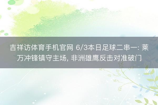 吉祥访体育手机官网 6/3本日足球二串一: 莱万冲锋镇守主场, 非洲雄鹰反击对准破门