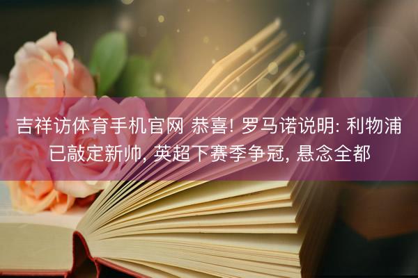 吉祥访体育手机官网 恭喜! 罗马诺说明: 利物浦已敲定新帅， 英超下赛季争冠， 悬念全都