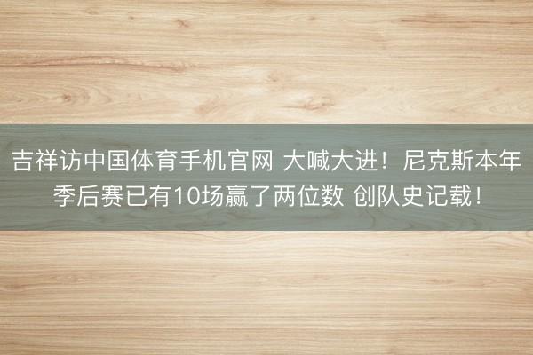 吉祥访中国体育手机官网 大喊大进！尼克斯本年季后赛已有10场