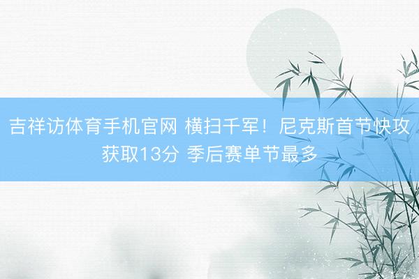 吉祥访体育手机官网 横扫千军！尼克斯首节快攻获取13分 季后