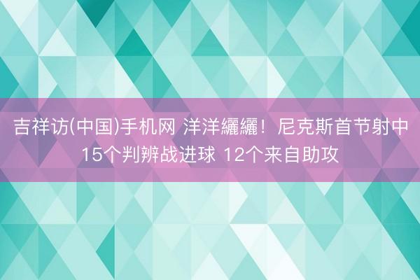 吉祥访(中国)手机网 洋洋纚纚！尼克斯首节射中15个判辨战进