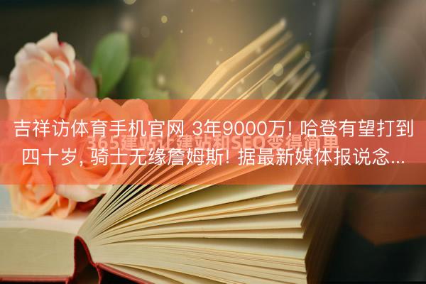 吉祥访体育手机官网 3年9000万! 哈登有望打到四十岁， 骑士无缘詹姆斯! 据最新媒体报说念...