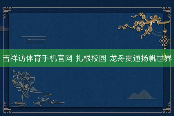 吉祥访体育手机官网 扎根校园 龙舟贯通扬帆世界