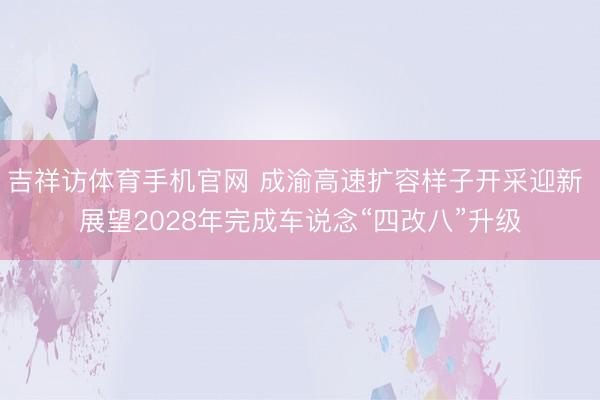 吉祥访体育手机官网 成渝高速扩容样子开采迎新 展望2028年完成车说念“四改八”升级