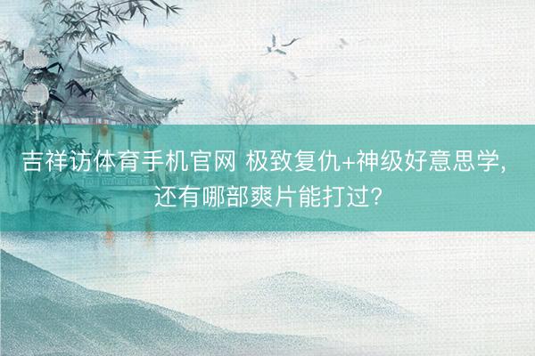 吉祥访体育手机官网 极致复仇+神级好意思学， 还有哪部爽片能打过?