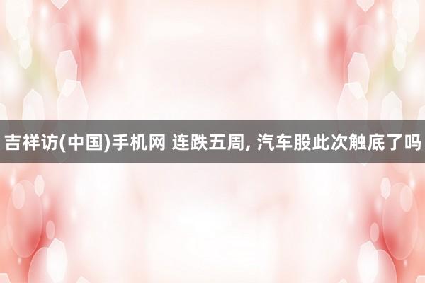 吉祥访(中国)手机网 连跌五周， 汽车股此次触底了吗