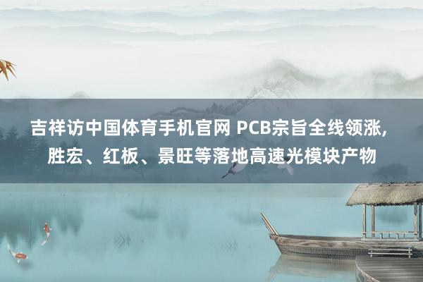 吉祥访中国体育手机官网 PCB宗旨全线领涨， 胜宏、红板、景旺等落地高速光模块产物