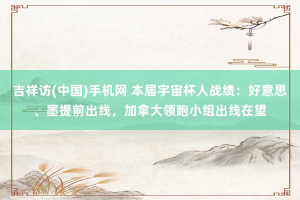 吉祥访(中国)手机网 本届宇宙杯人战绩：好意思、墨提前出线，加拿大领跑小组出线在望